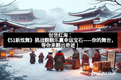 创世红海：《51新炫舞》挑战翻翻乐赢幸运宝石——你的舞台，等你来翻出奇迹！